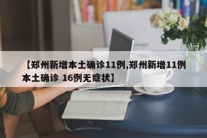 【郑州新增本土确诊11例,郑州新增11例本土确诊 16例无症状】