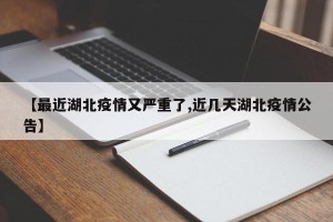 【最近湖北疫情又严重了,近几天湖北疫情公告】