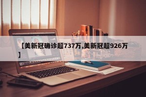 【美新冠确诊超737万,美新冠超926万】