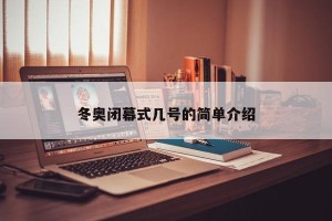 冬奥闭幕式几号的简单介绍