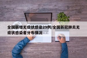 全国新增无症状感染29例/全国新冠肺炎无症状感染者分布情况