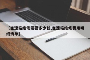 【变速箱维修需要多少钱,变速箱维修费用明细清单】