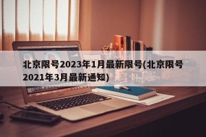 北京限号2023年1月最新限号(北京限号2021年3月最新通知)