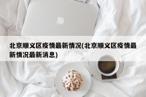 北京顺义区疫情最新情况(北京顺义区疫情最新情况最新消息)