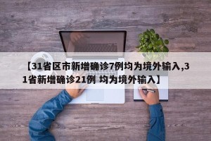 【31省区市新增确诊7例均为境外输入,31省新增确诊21例 均为境外输入】