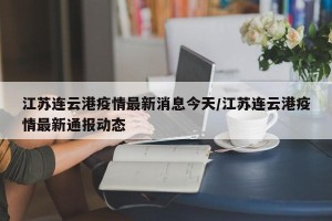 江苏连云港疫情最新消息今天/江苏连云港疫情最新通报动态