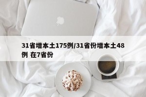 31省增本土175例/31省份增本土48例 在7省份