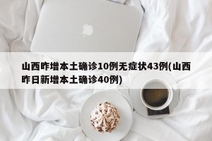 山西昨增本土确诊10例无症状43例(山西昨日新增本土确诊40例)