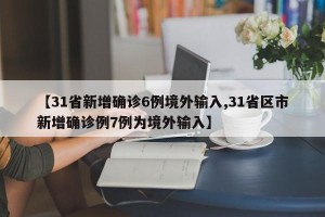 【31省新增确诊6例境外输入,31省区市新增确诊例7例为境外输入】