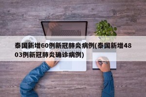 泰国新增60例新冠肺炎病例(泰国新增4803例新冠肺炎确诊病例)