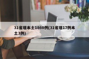 31省增本土1860例(31省增17例本土3例)