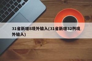 31省新增8境外输入(31省新增32例境外输入)