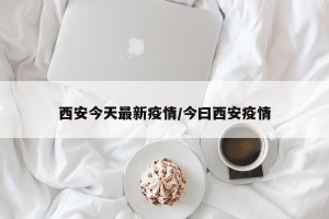 西安今天最新疫情/今曰西安疫情