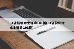 31省新增本土确诊101例(31省份新增本土确诊108例)