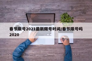 春节限号2021最新限号时间/春节限号吗2020