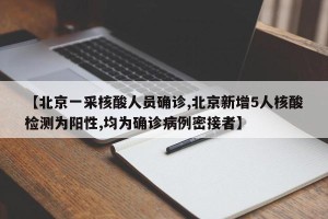 【北京一采核酸人员确诊,北京新增5人核酸检测为阳性,均为确诊病例密接者】