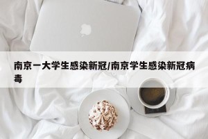 南京一大学生感染新冠/南京学生感染新冠病毒