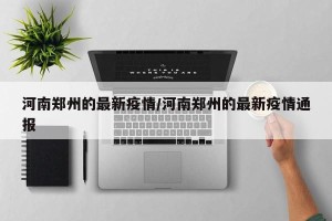 河南郑州的最新疫情/河南郑州的最新疫情通报