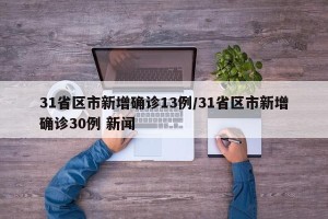 31省区市新增确诊13例/31省区市新增确诊30例 新闻