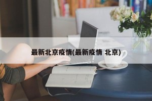 最新北京疫情(最新疫情 北京)