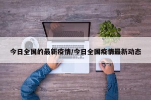 今日全国的最新疫情/今日全国疫情最新动态