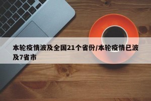 本轮疫情波及全国21个省份/本轮疫情已波及7省市