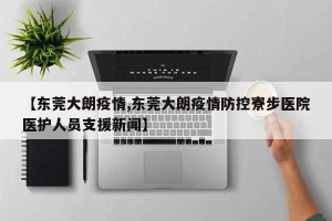 【东莞大朗疫情,东莞大朗疫情防控寮步医院医护人员支援新闻】