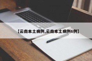 【云南本土病例,云南本土病例6例】