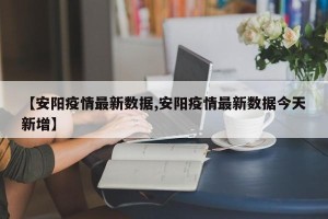【安阳疫情最新数据,安阳疫情最新数据今天新增】