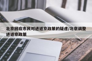 北京回应市民对进返京政策的疑虑/北京调整进返京政策