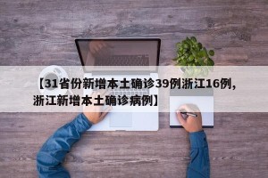 【31省份新增本土确诊39例浙江16例,浙江新增本土确诊病例】