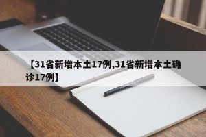 【31省新增本土17例,31省新增本土确诊17例】