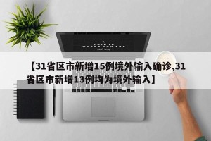 【31省区市新增15例境外输入确诊,31省区市新增13例均为境外输入】