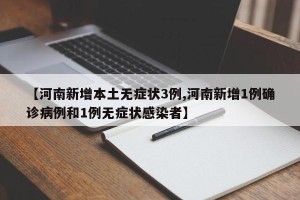 【河南新增本土无症状3例,河南新增1例确诊病例和1例无症状感染者】