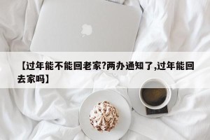 【过年能不能回老家?两办通知了,过年能回去家吗】