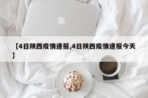 【4日陕西疫情速报,4日陕西疫情速报今天】
