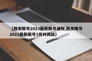 【西安限号2023最新限号通知,西安限号2021最新限号3月时间段】