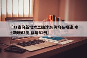 【31省份新增本土确诊28例均在福建,本土新增62例 福建61例】