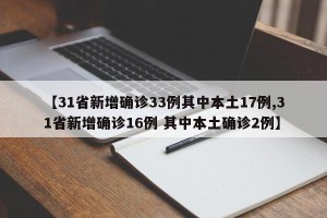 【31省新增确诊33例其中本土17例,31省新增确诊16例 其中本土确诊2例】
