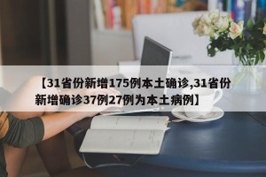 【31省份新增175例本土确诊,31省份新增确诊37例27例为本土病例】