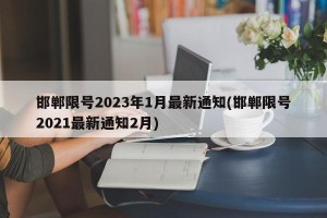 邯郸限号2023年1月最新通知(邯郸限号2021最新通知2月)
