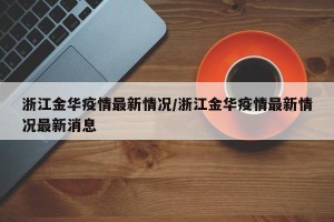 浙江金华疫情最新情况/浙江金华疫情最新情况最新消息