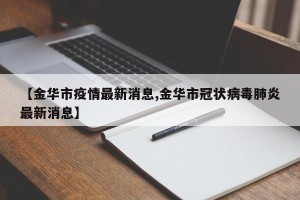 【金华市疫情最新消息,金华市冠状病毒肺炎最新消息】