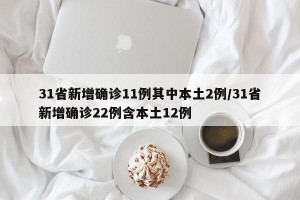 31省新增确诊11例其中本土2例/31省新增确诊22例含本土12例