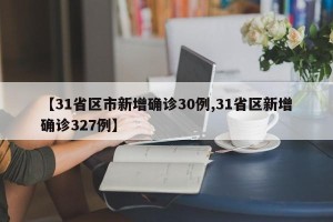 【31省区市新增确诊30例,31省区新增确诊327例】