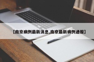 【南京病例最新消息,南京最新病例通报】