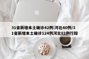 31省新增本土确诊42例:河北40例/31省新增本土确诊124例河北81例行踪