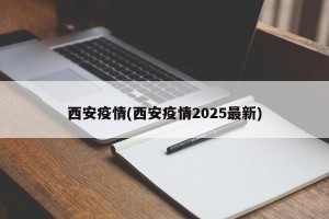 西安疫情(西安疫情2025最新)