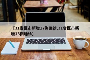 【31省区市新增17例确诊,31省区市新增13例确诊】