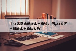 【31省区市新增本土确诊20例,31省区市新增本土确诊人数】